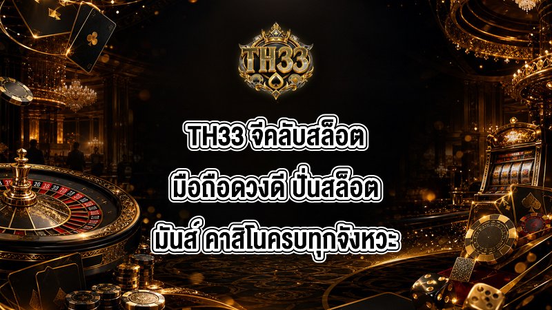TH33 จีคลับสล็อตมือถือดวงดี